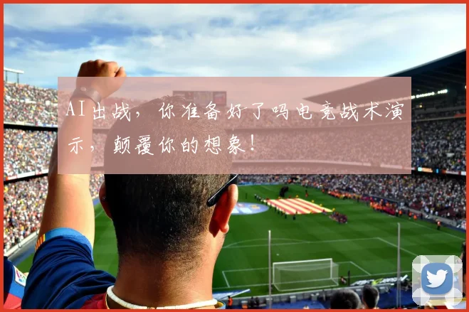 AI出战,你准备好了吗电竞战术演示,颠覆你的想象!
