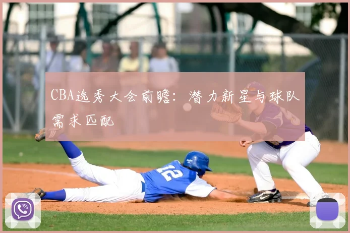CBA选秀大会前瞻:潜力新星与球队需求匹配