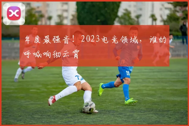 年度最强音！2023电竞领域，谁的呼喊响彻云霄