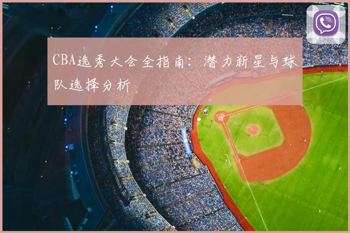 CBA选秀大会全指南：潜力新星与球队选择分析