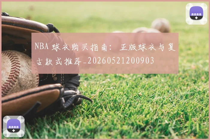 NBA 球衣购买指南:正版球衣与复古款式推荐_20260521200903
