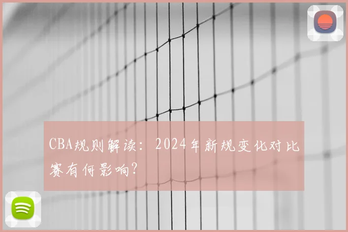 CBA规则解读:2024年新规变化对比赛有何影响?