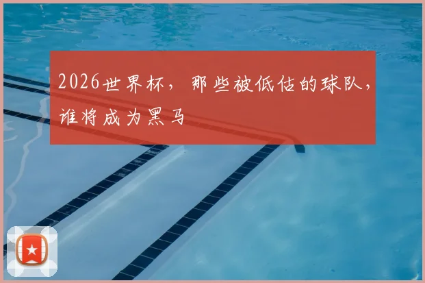 2026世界杯,那些被低估的球队,谁将成为黑马