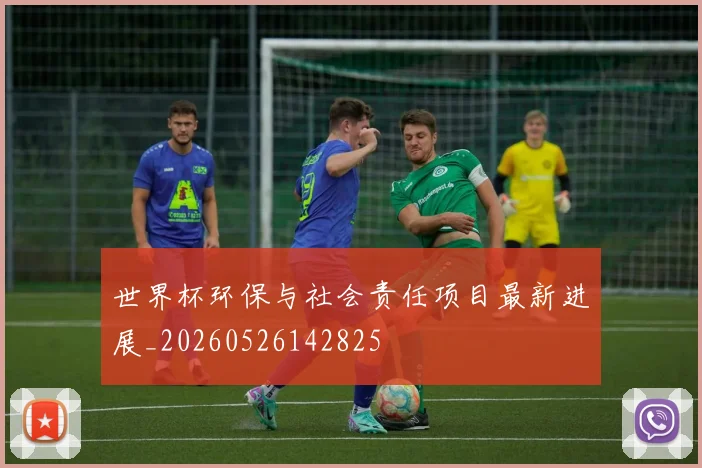世界杯环保与社会责任项目最新进展_20260526142825