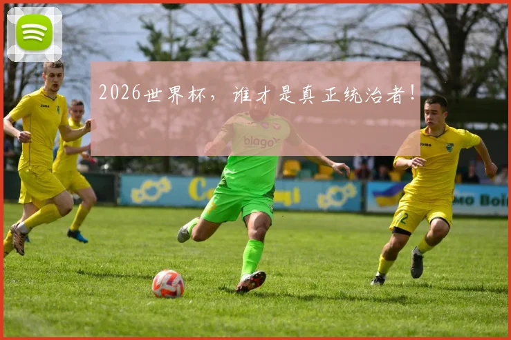 2026世界杯,谁才是真正统治者!