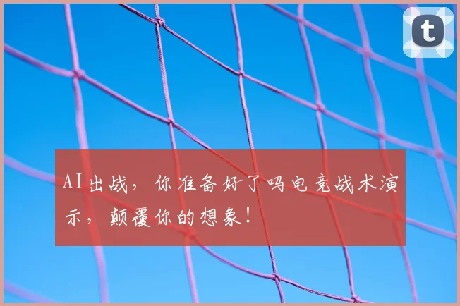AI出战，你准备好了吗电竞战术演示，颠覆你的想象！