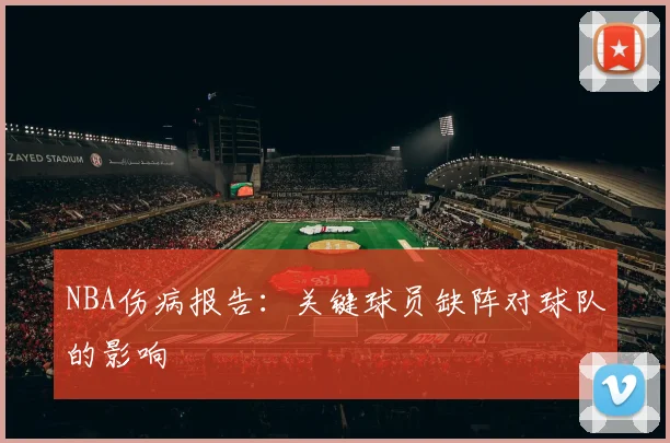 NBA伤病报告：关键球员缺阵对球队的影响