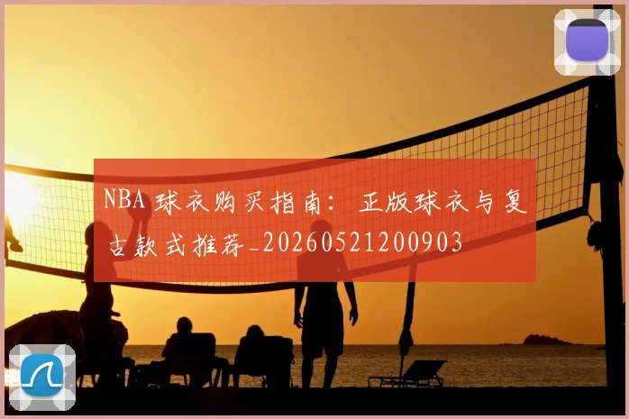NBA 球衣购买指南：正版球衣与复古款式推荐_20260521200903