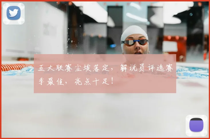 五大联赛尘埃落定，解说员评选赛季最佳，亮点十足！